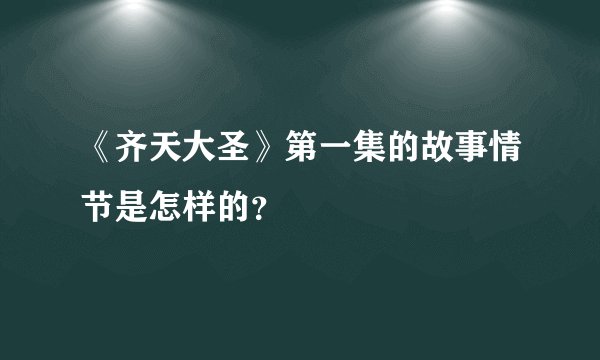 《齐天大圣》第一集的故事情节是怎样的？