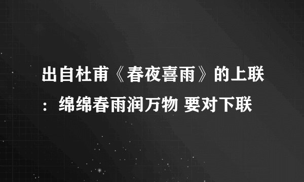 出自杜甫《春夜喜雨》的上联：绵绵春雨润万物 要对下联