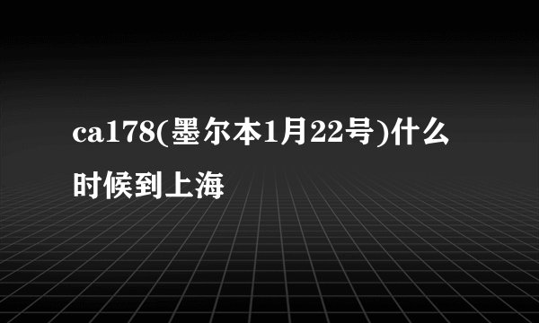 ca178(墨尔本1月22号)什么时候到上海