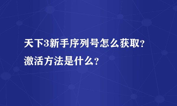 天下3新手序列号怎么获取？激活方法是什么？
