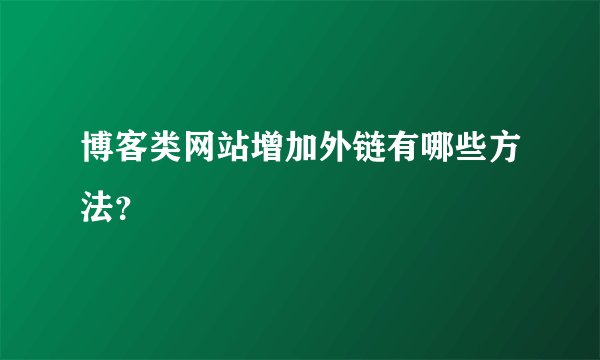 博客类网站增加外链有哪些方法？