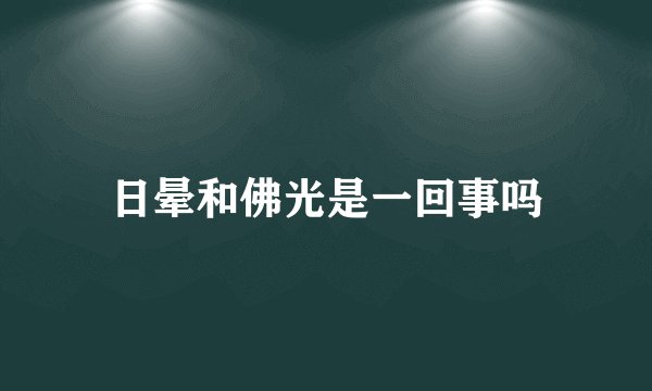 日晕和佛光是一回事吗