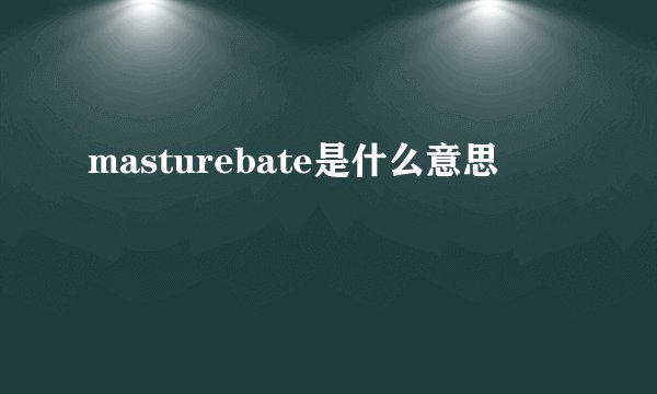 masturebate是什么意思