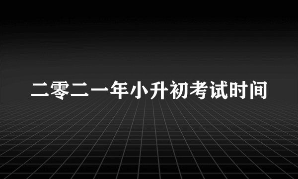 二零二一年小升初考试时间