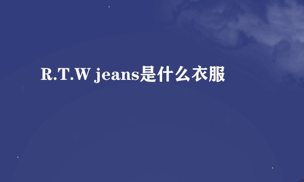 R.T.W jeans是什么衣服