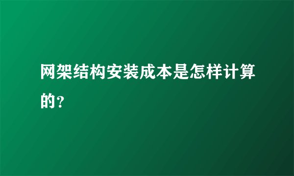 网架结构安装成本是怎样计算的？