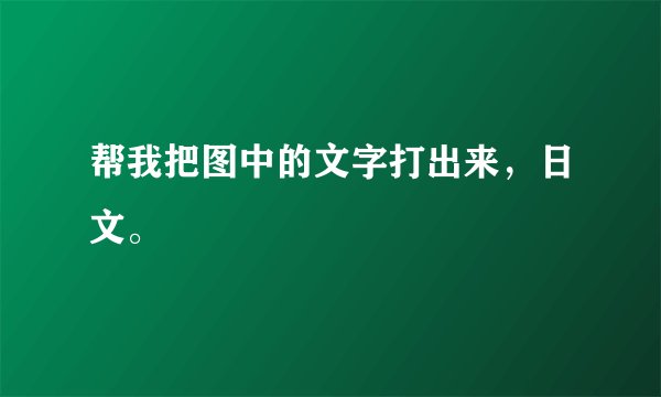 帮我把图中的文字打出来，日文。