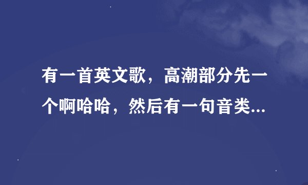 有一首英文歌，高潮部分先一个啊哈哈，然后有一句音类似于什么come on bad me，女的唱的