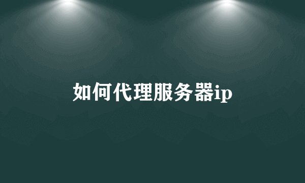 如何代理服务器ip