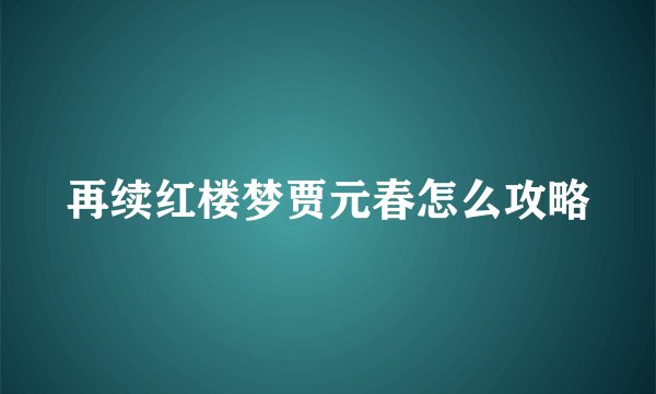 再续红楼梦贾元春怎么攻略