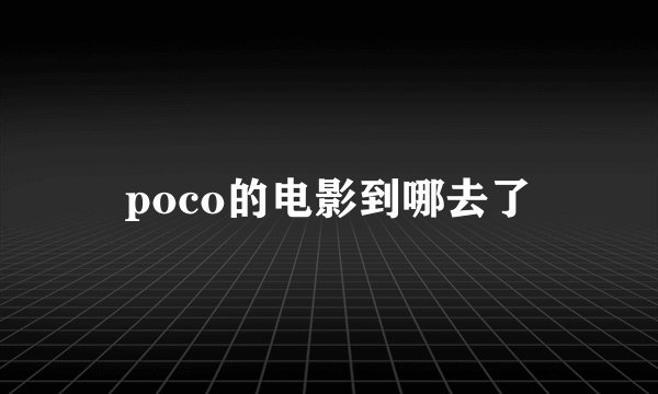 poco的电影到哪去了
