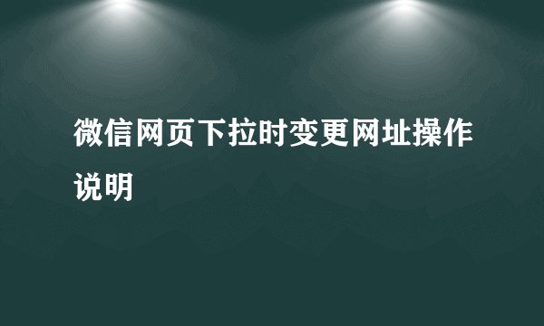 微信网页下拉时变更网址操作说明