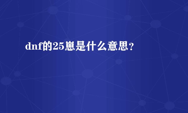 dnf的25崽是什么意思？