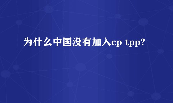 为什么中国没有加入cp tpp?