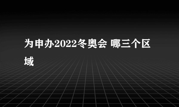 为申办2022冬奥会 哪三个区域
