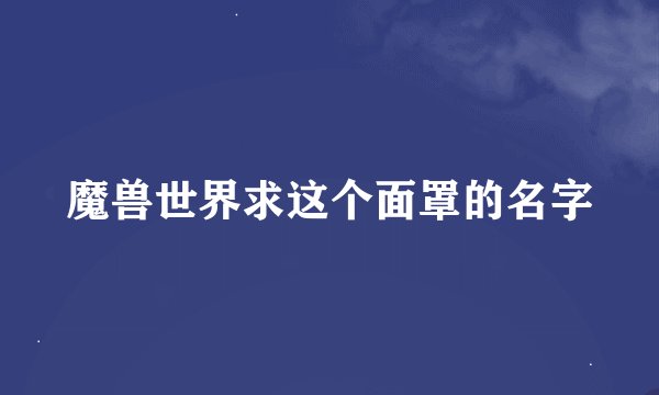 魔兽世界求这个面罩的名字