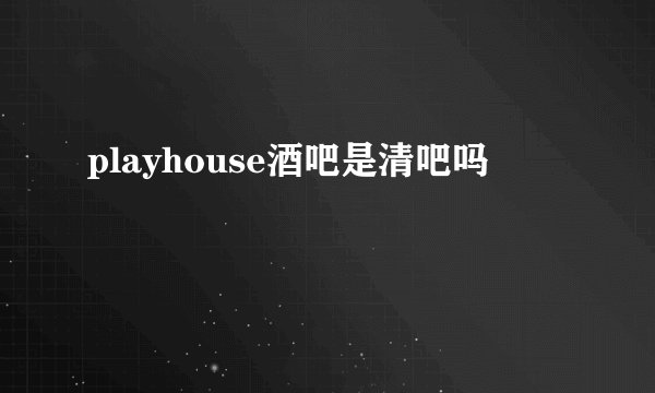 playhouse酒吧是清吧吗
