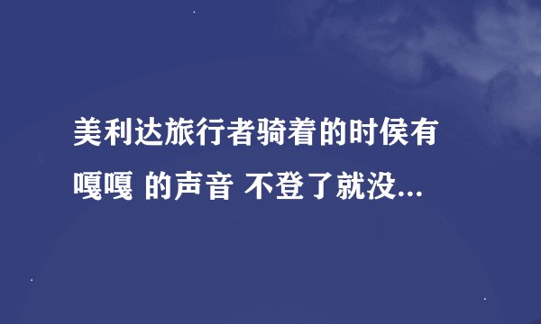 美利达旅行者骑着的时侯有 嘎嘎 的声音 不登了就没声了 请个位老师给诊断一下
