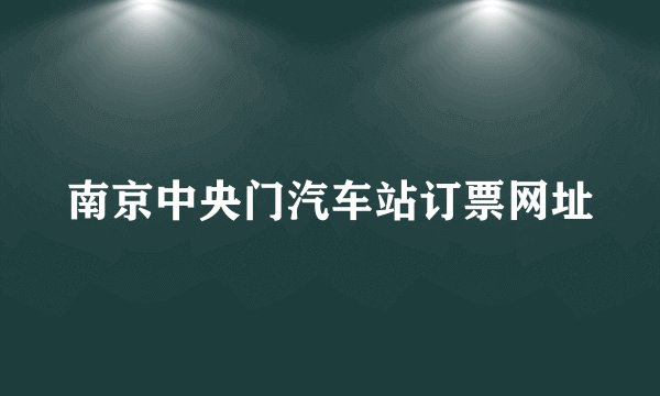 南京中央门汽车站订票网址