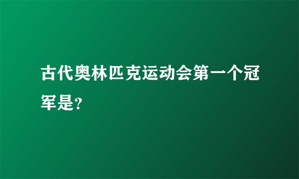 古代奥林匹克运动会第一个冠军是？