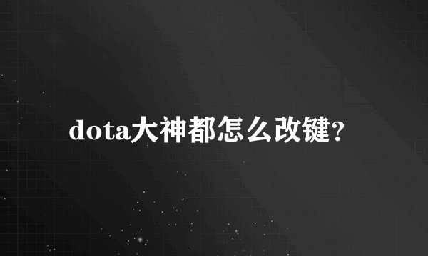 dota大神都怎么改键？