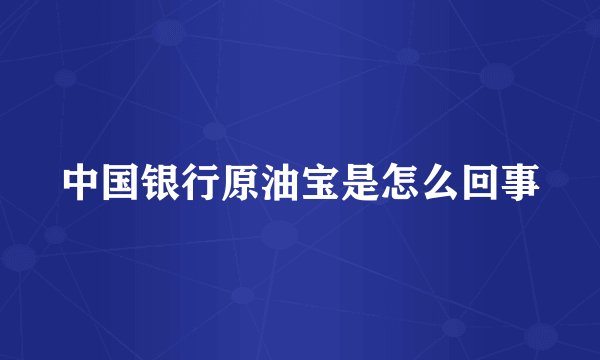 中国银行原油宝是怎么回事