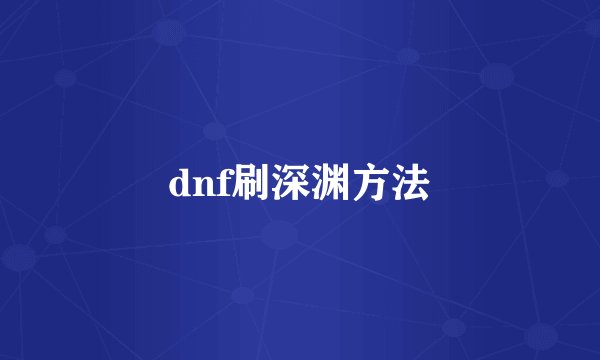 dnf刷深渊方法