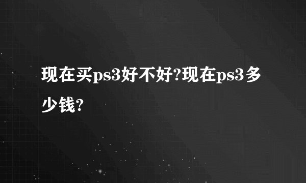 现在买ps3好不好?现在ps3多少钱?