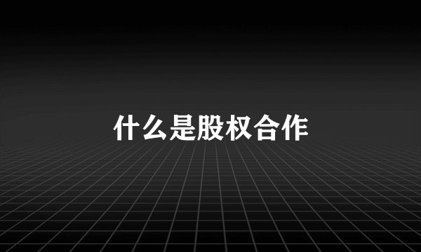 什么是股权合作