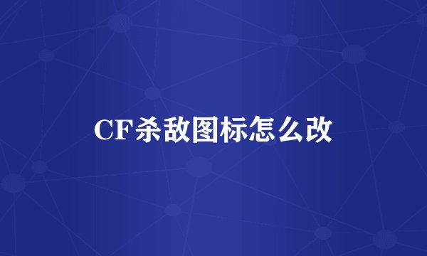 CF杀敌图标怎么改
