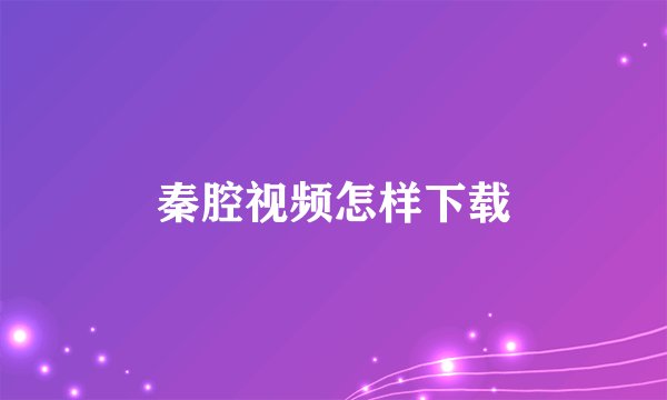 秦腔视频怎样下载