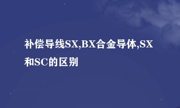 补偿导线SX,BX合金导体,SX和SC的区别