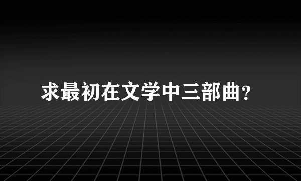 求最初在文学中三部曲？