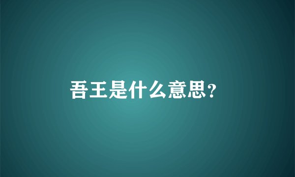 吾王是什么意思？