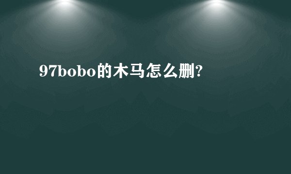 97bobo的木马怎么删?