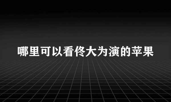 哪里可以看佟大为演的苹果