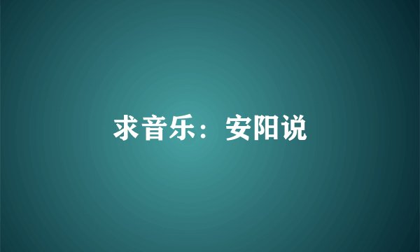 求音乐：安阳说