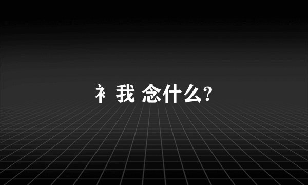衤我 念什么?