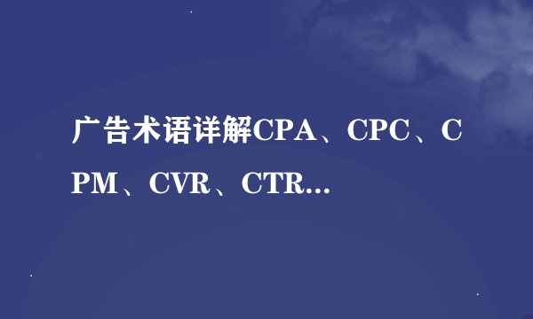 广告术语详解CPA、CPC、CPM、CVR、CTR、PV、UV、GMV