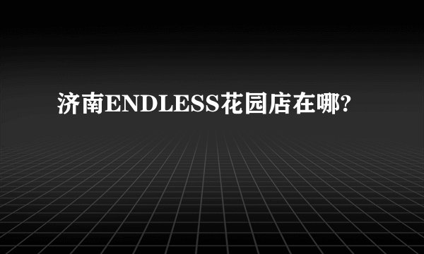 济南ENDLESS花园店在哪?