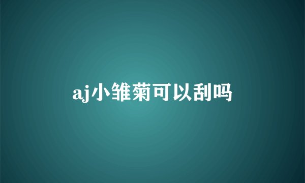 aj小雏菊可以刮吗