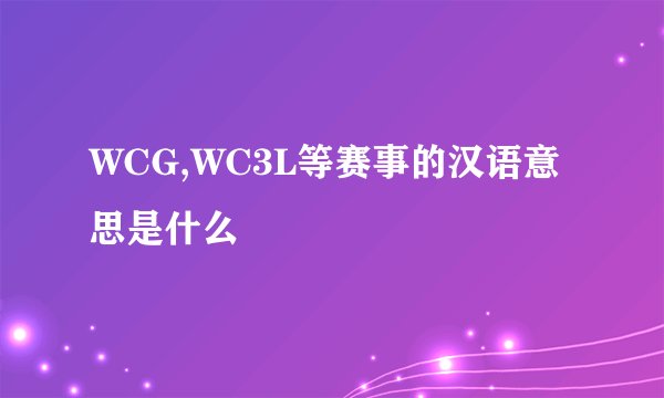 WCG,WC3L等赛事的汉语意思是什么