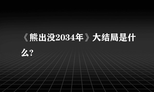 《熊出没2034年》大结局是什么?