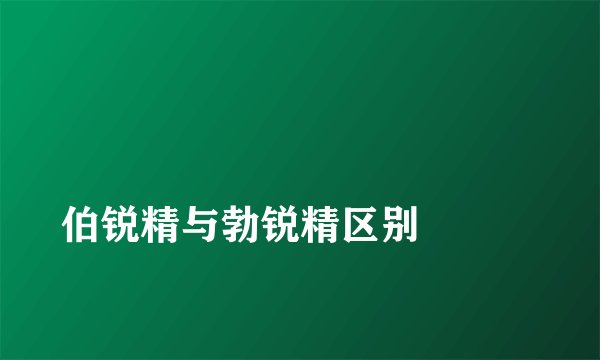 
伯锐精与勃锐精区别

