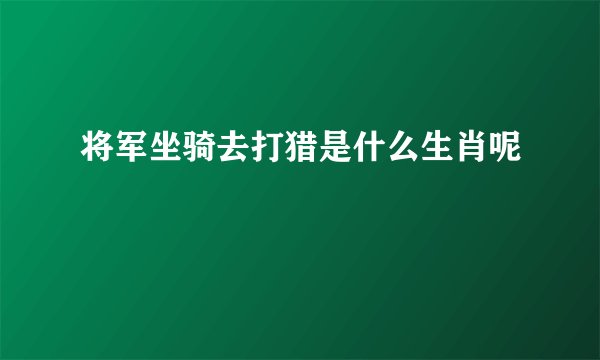 将军坐骑去打猎是什么生肖呢
