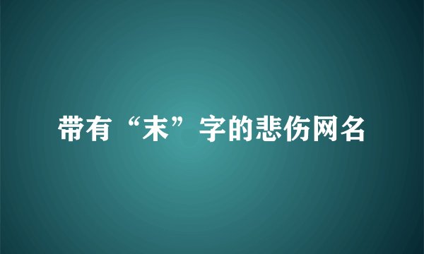 带有“末”字的悲伤网名