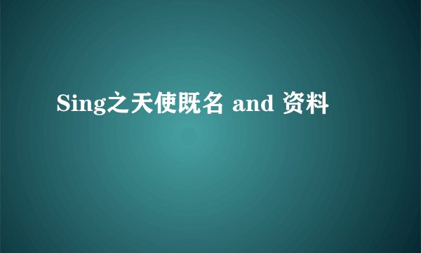Sing之天使既名 and 资料