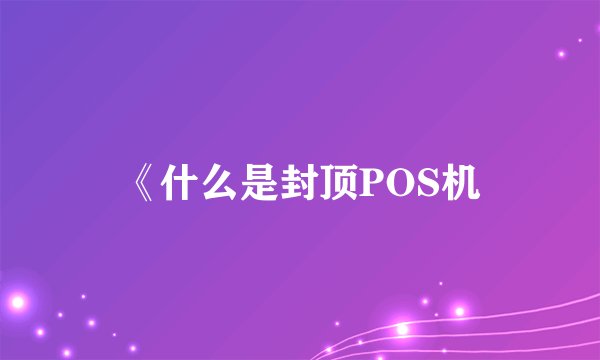《什么是封顶POS机