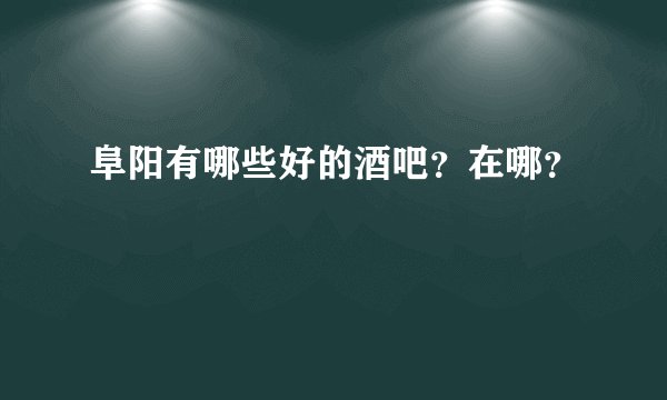 阜阳有哪些好的酒吧？在哪？