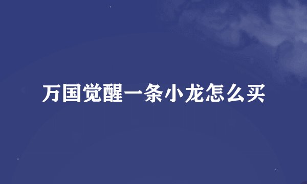 万国觉醒一条小龙怎么买